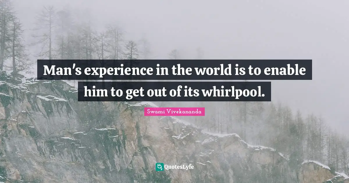 Man's experience in the world is to enable him to get out of its whirlpool.