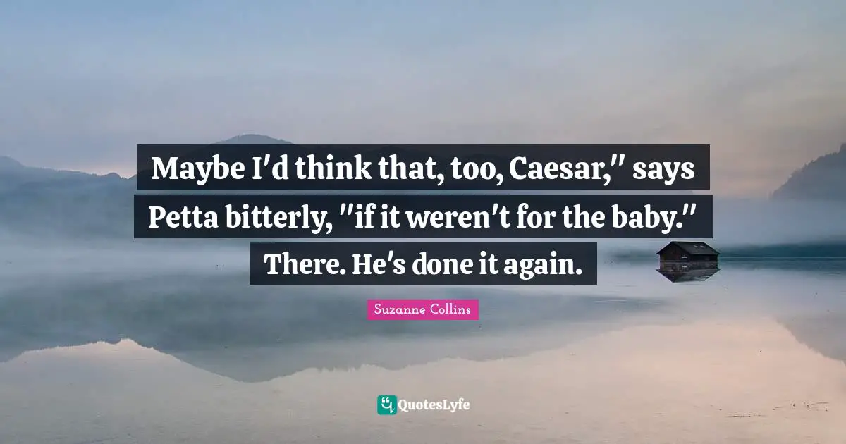 Maybe I'd think that, too, Caesar," says Petta bitterly, "if it weren't for the baby." There. He's done it again.
