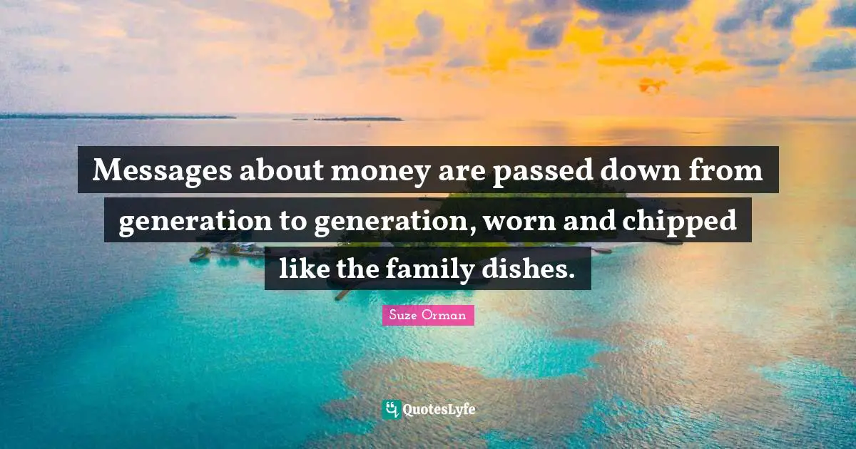 Messages about money are passed down from generation to generation, worn and chipped like the family dishes.