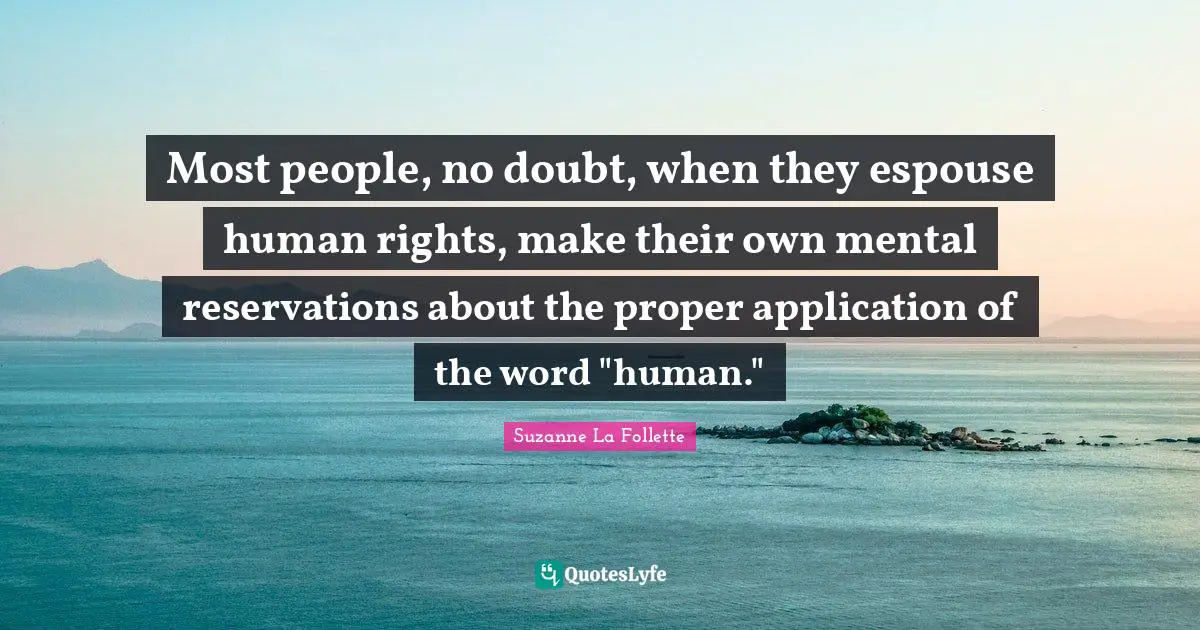 Most people, no doubt, when they espouse human rights, make their own mental reservations about the proper application of the word "human."