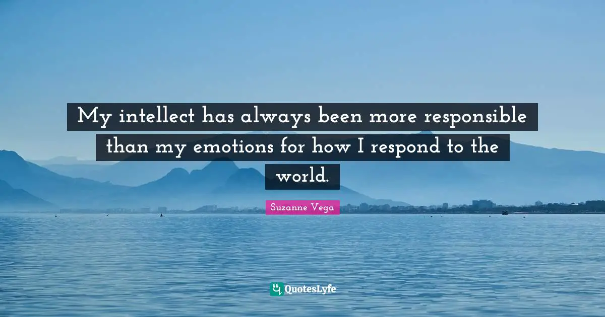 Suzanne Vega Quotes: "My intellect has always been more responsible than my emotions for how I respond to the world."