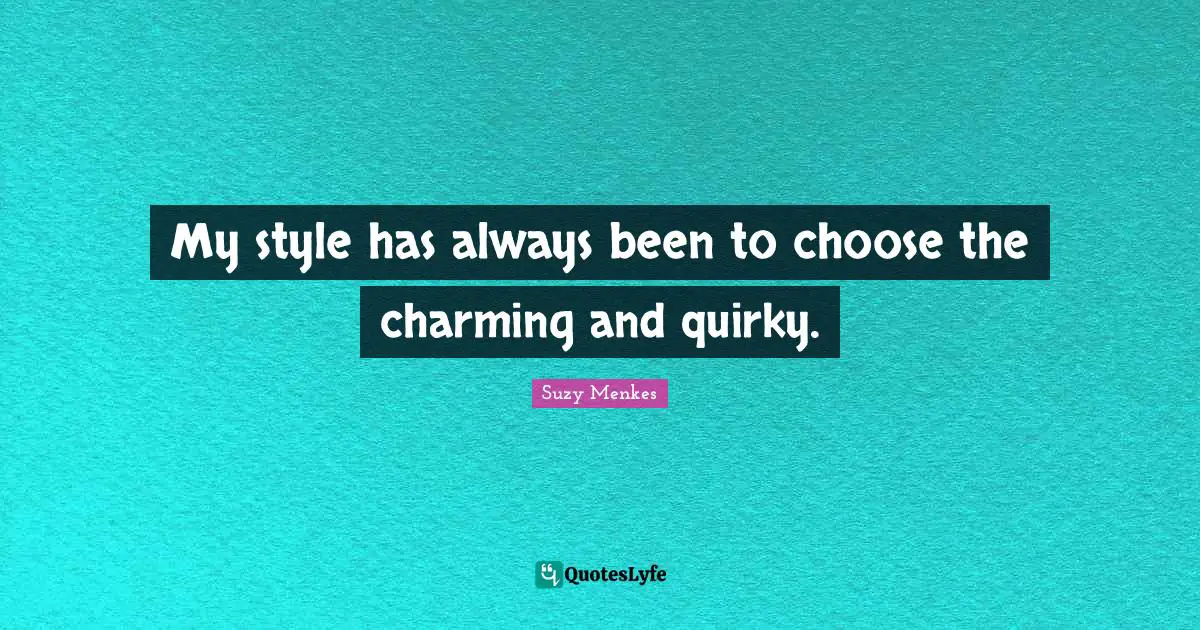 Quirky Quotes: "My style has always been to choose the charming and quirky."