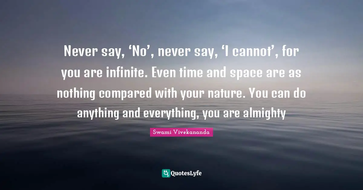 Almighty Quotes: "Never say, ‘No’, never say, ‘I cannot’, for you are infinite. Even time and space are as nothing compared with your nature. You can do anything and everything, you are almighty"
