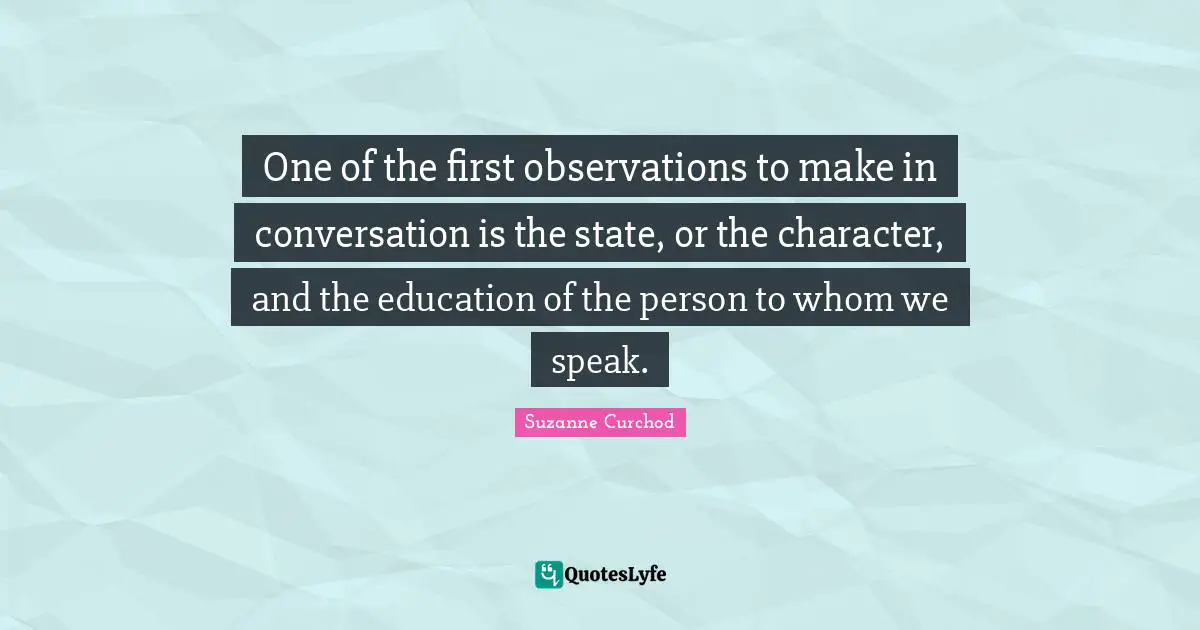 Suzanne Curchod Quotes: "One of the first observations to make in conversation is the state, or the character, and the education of the person to whom we speak."