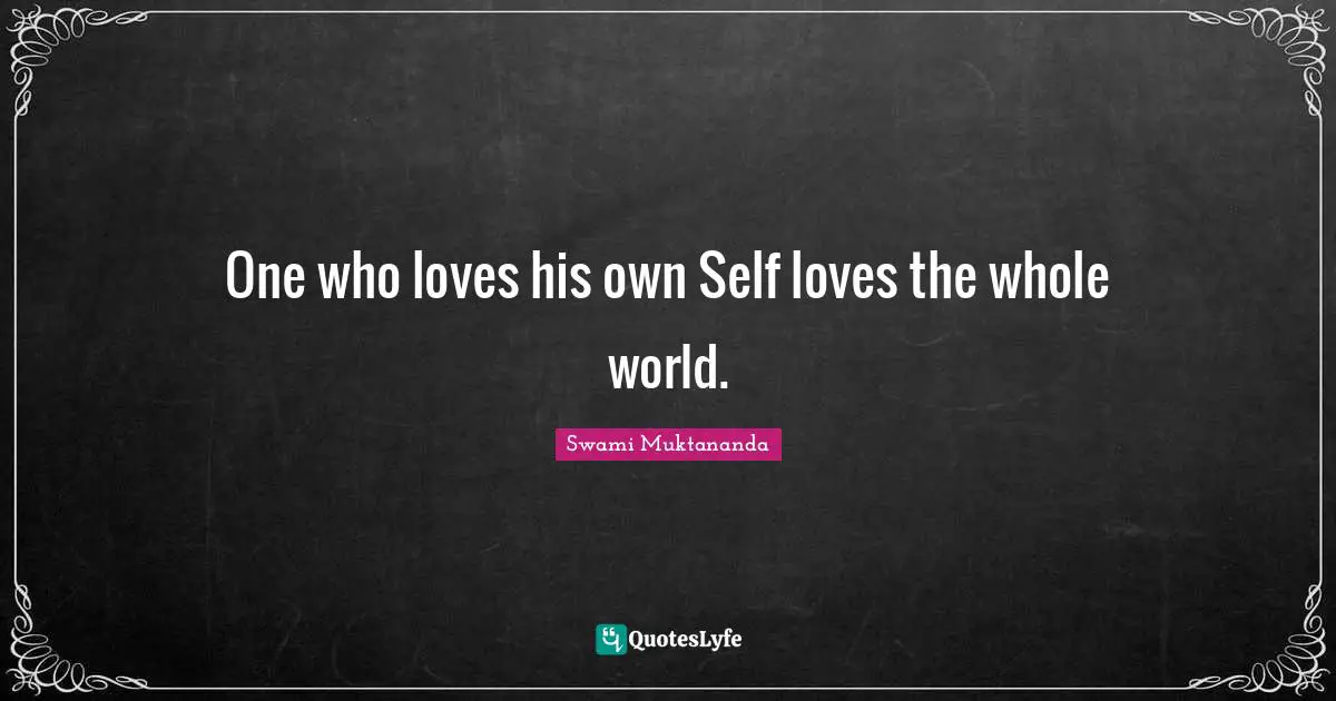 One who loves his own Self loves the whole world.