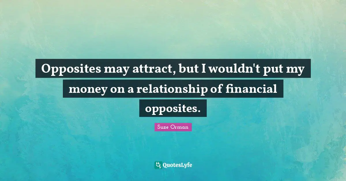 Financial Quotes: "Opposites may attract, but I wouldn't put my money on a relationship of financial opposites."