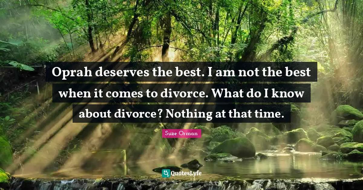 Oprah deserves the best. I am not the best when it comes to divorce. What do I know about divorce? Nothing at that time.