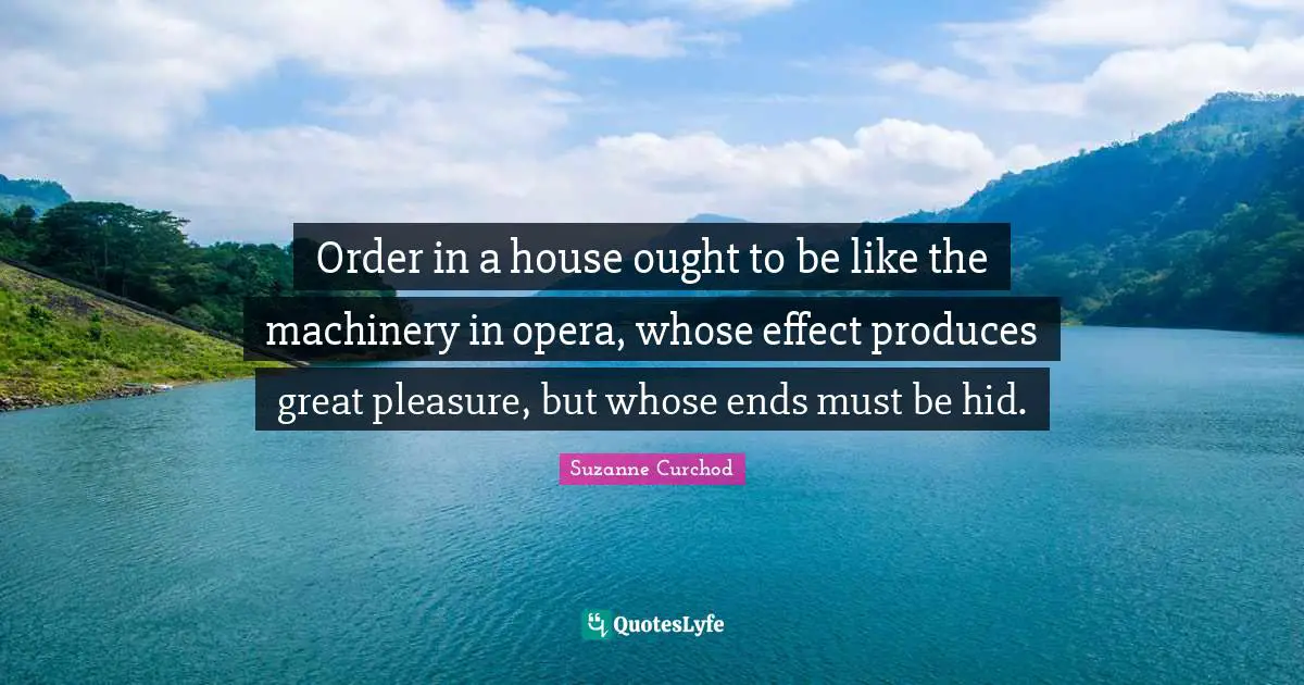 Suzanne Curchod Quotes: "Order in a house ought to be like the machinery in opera, whose effect produces great pleasure, but whose ends must be hid."