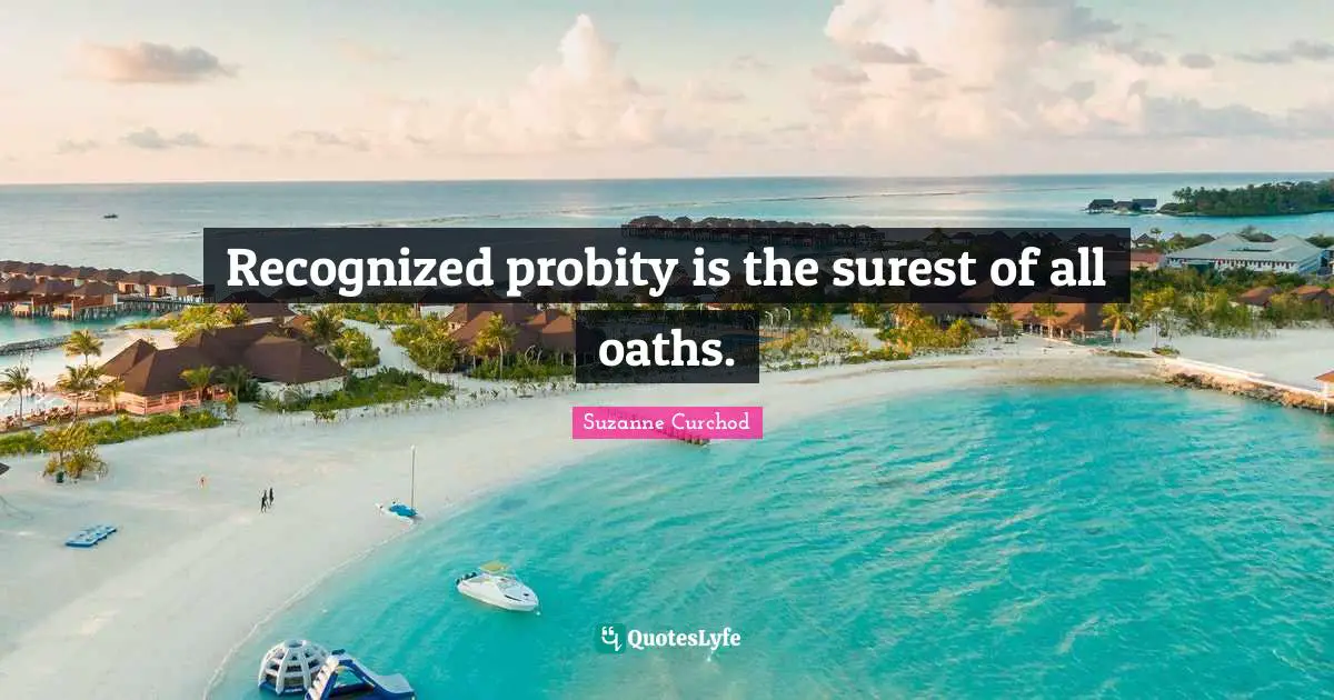 Recognized probity is the surest of all oaths.
