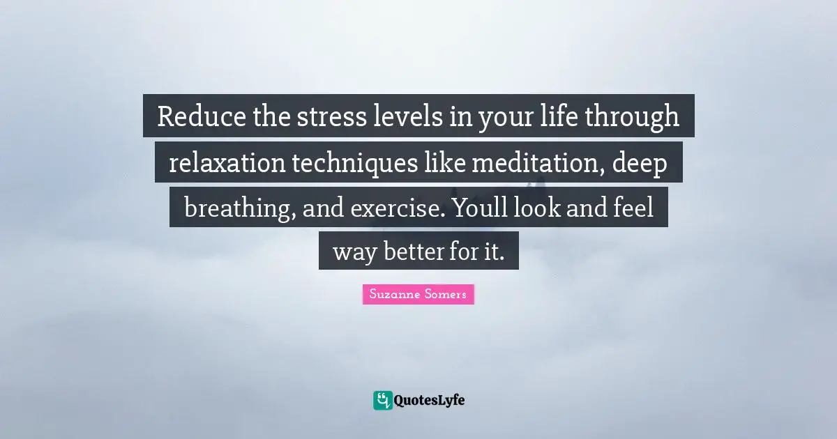 Reduce the stress levels in your life through relaxation techniques like meditation, deep breathing, and exercise. Youll look and feel way better for it.