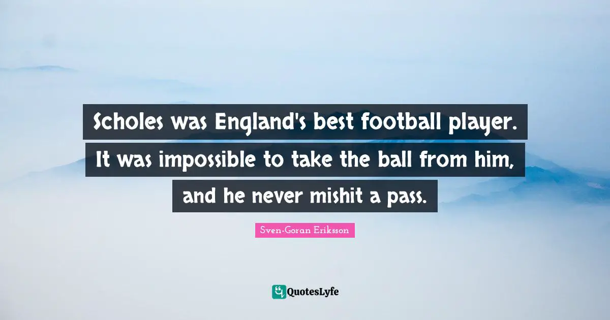 Scholes was England's best football player. It was impossible to take the ball from him, and he never mishit a pass.
