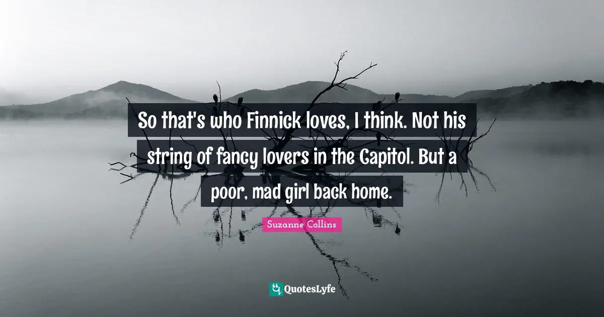 So that's who Finnick loves, I think. Not his string of fancy lovers in the Capitol. But a poor, mad girl back home.