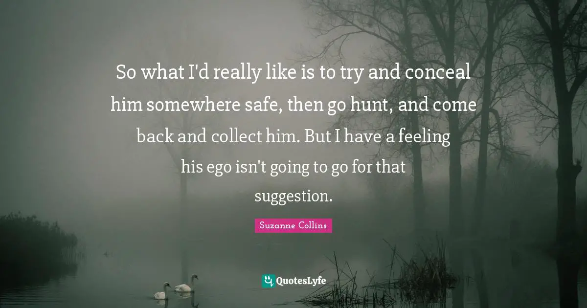 So what I'd really like is to try and conceal him somewhere safe, then go hunt, and come back and collect him. But I have a feeling his ego isn't going to go for that suggestion.