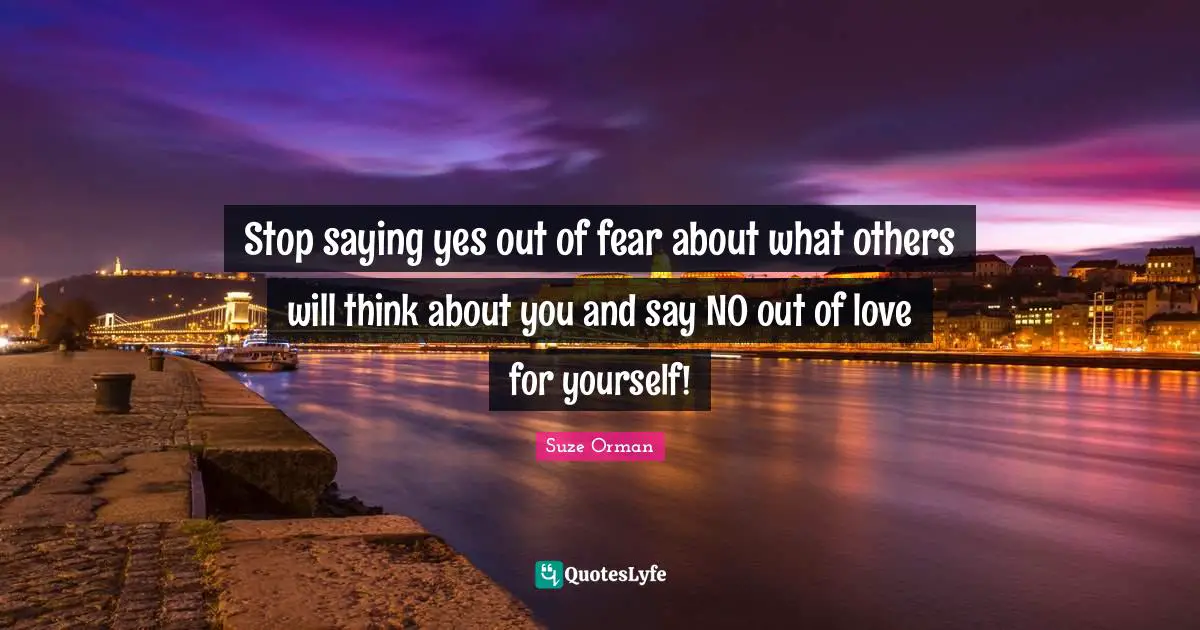 Saying Yes Quotes: "Stop saying yes out of fear about what others will think about you and say NO out of love for yourself!"