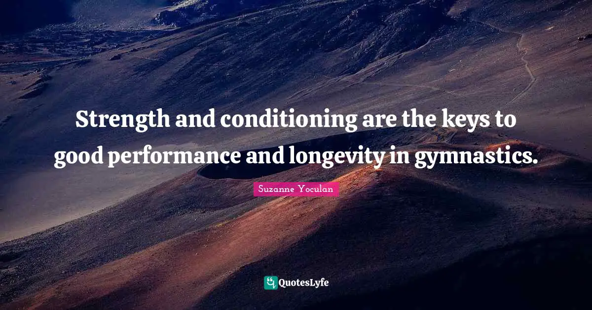 Longevity Quotes: "Strength and conditioning are the keys to good performance and longevity in gymnastics."