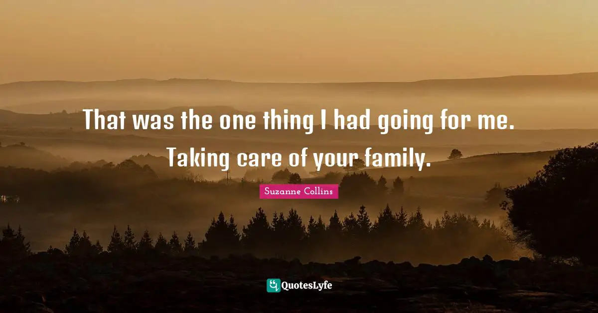 That was the one thing I had going for me. Taking care of your family.