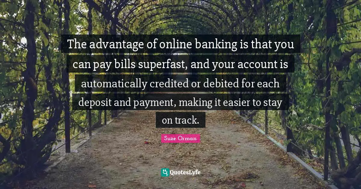 The advantage of online banking is that you can pay bills superfast, and your account is automatically credited or debited for each deposit and payment, making it easier to stay on track.
