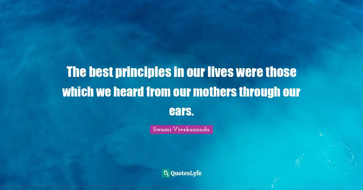 The best principles in our lives were those which we heard from our mothers through our ears.