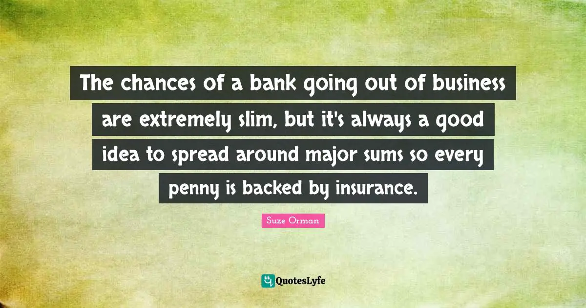 The chances of a bank going out of business are extremely slim, but it's always a good idea to spread around major sums so every penny is backed by insurance.