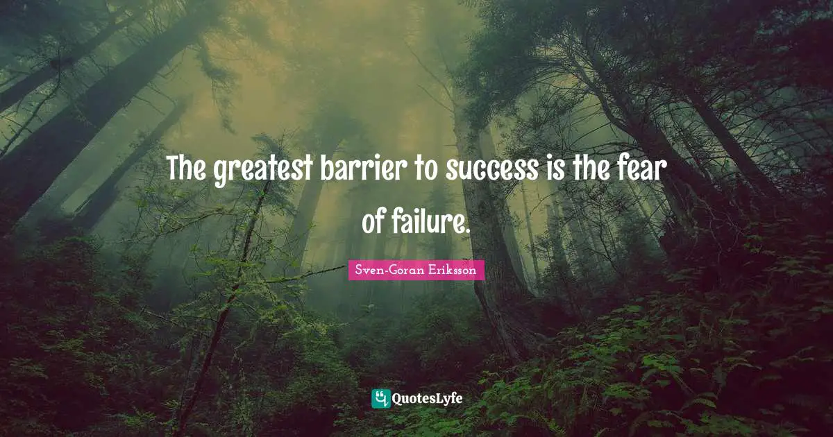 The greatest barrier to success is the fear of failure.