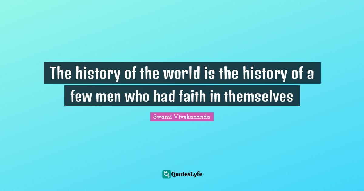 The history of the world is the history of a few men who had faith in themselves