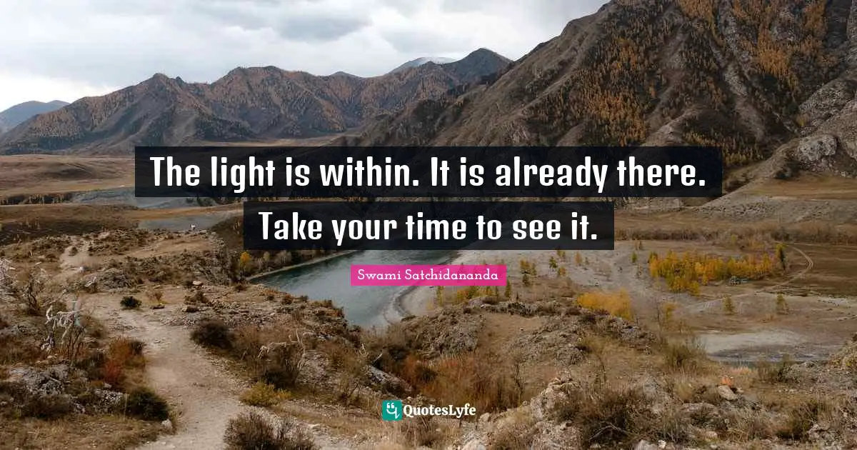 The light is within. It is already there. Take your time to see it.