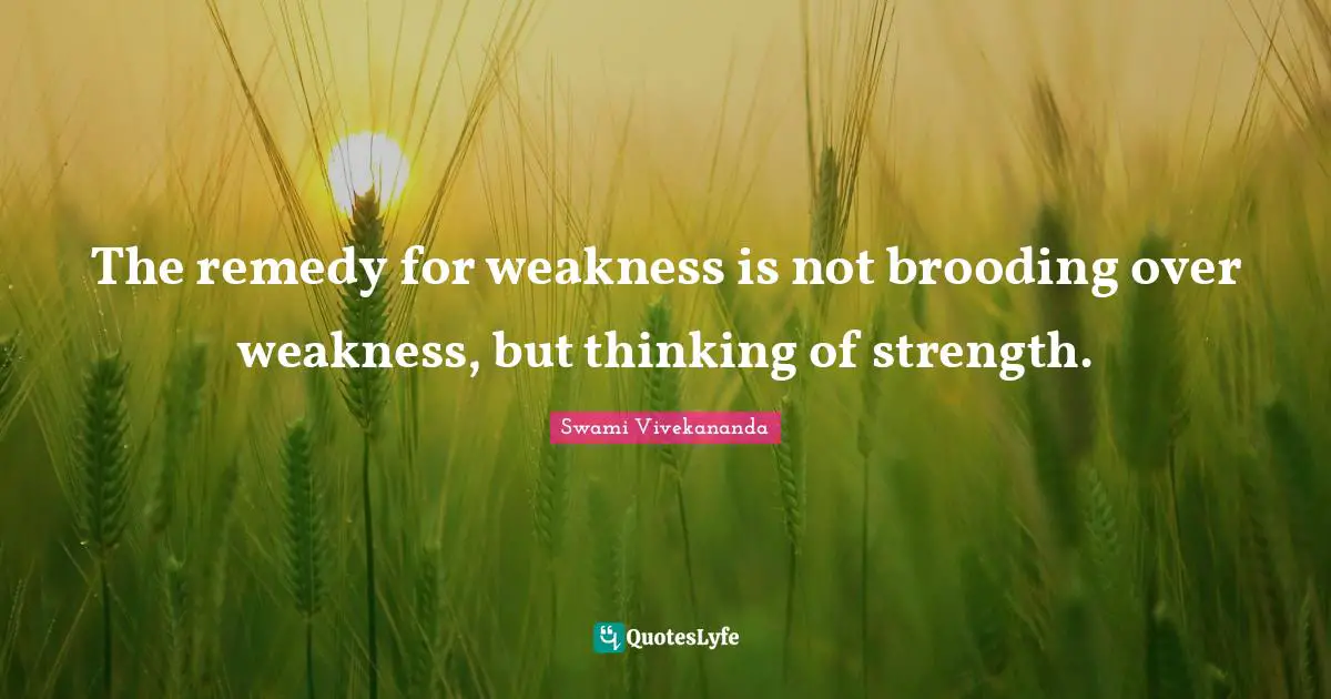 The remedy for weakness is not brooding over weakness, but thinking of strength.