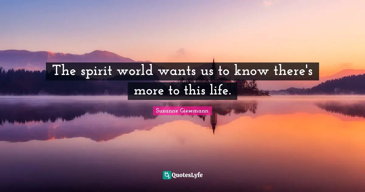 The spirit world wants us to know there's more to this life.