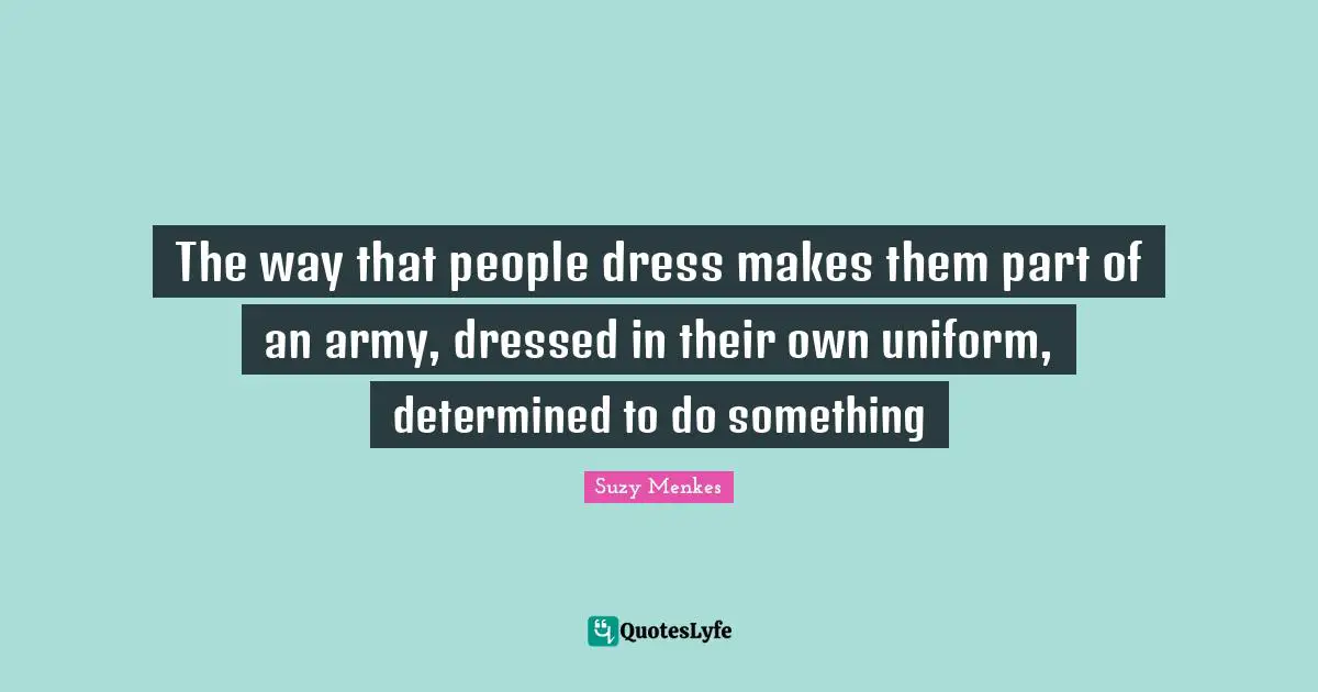 Dresses Quotes: "The way  that people dress makes them part of an army, dressed in their own uniform,  determined to do something"