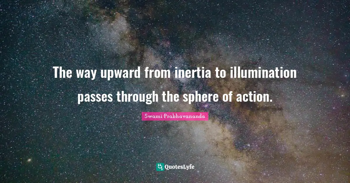 The way upward from inertia to illumination passes through the sphere of action.