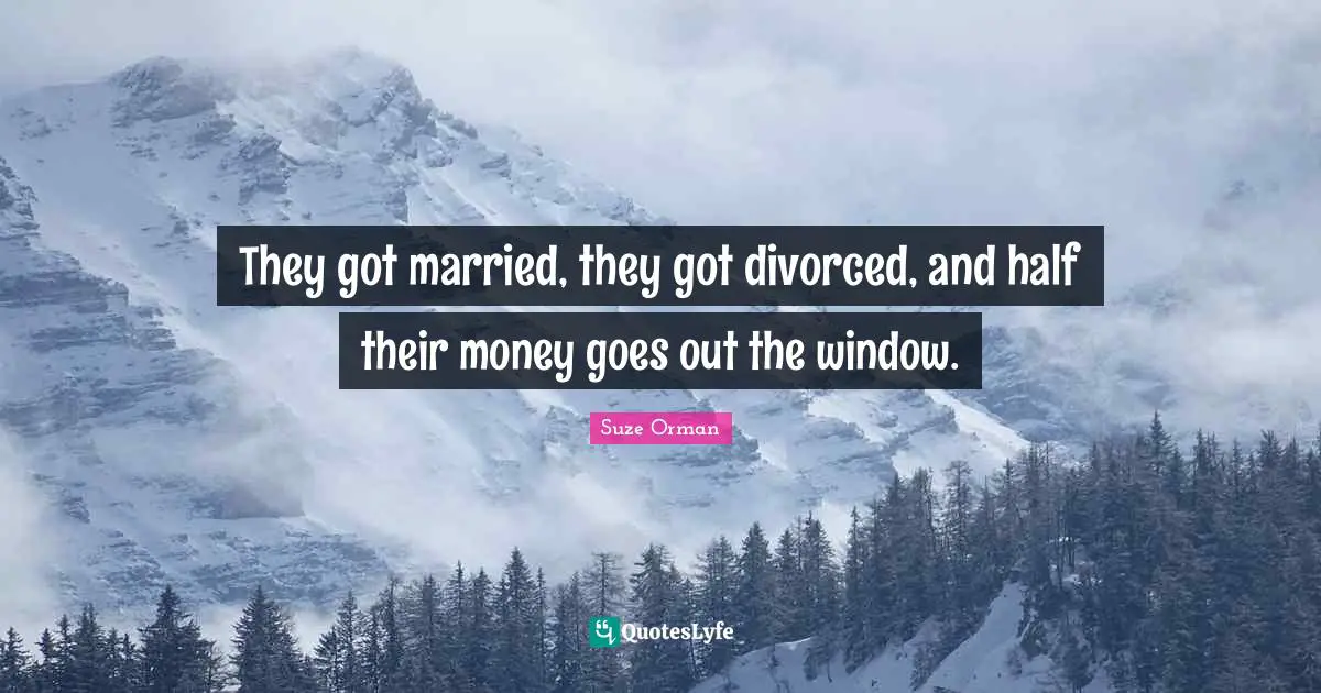They got married, they got divorced, and half their money goes out the window.