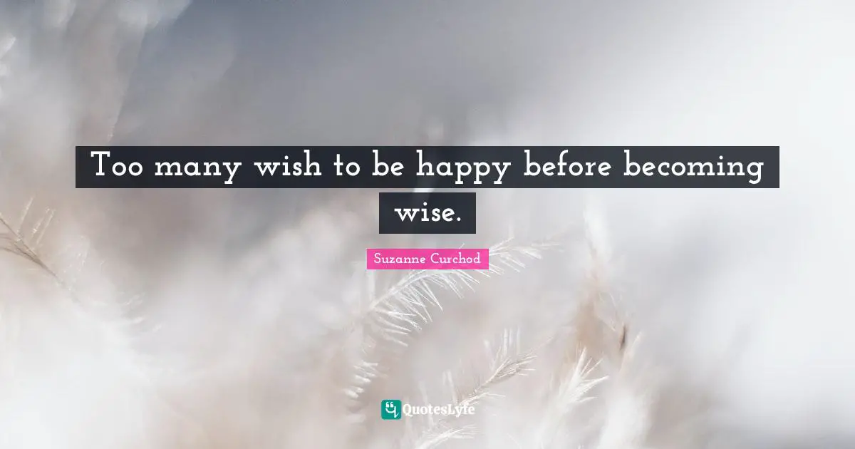 Suzanne Curchod Quotes: "Too many wish to be happy before becoming wise."