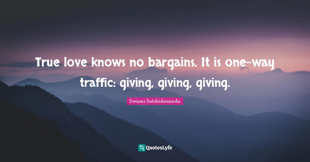 True love knows no bargains. It is one-way traffic: giving, giving, giving.