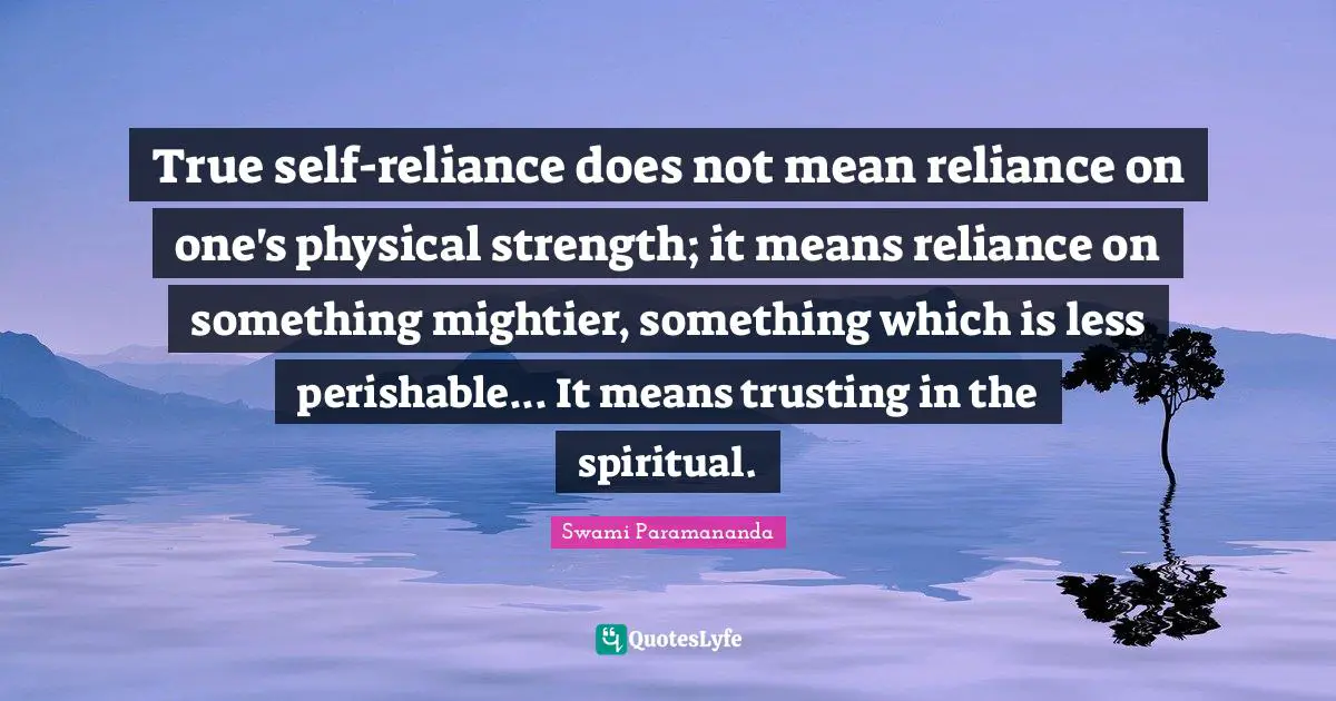True Self Quotes: "True self-reliance does not mean reliance on one's physical strength; it means reliance on something mightier, something which is less perishable... It means trusting in the spiritual."