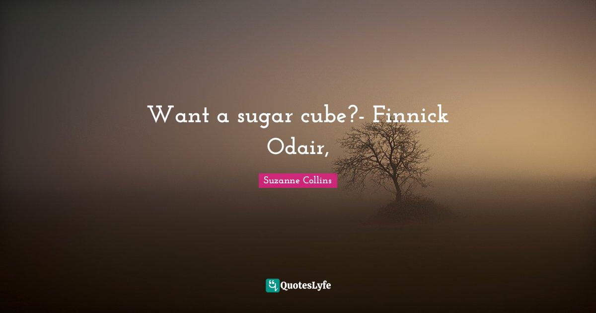 Want a sugar cube?- Finnick Odair,