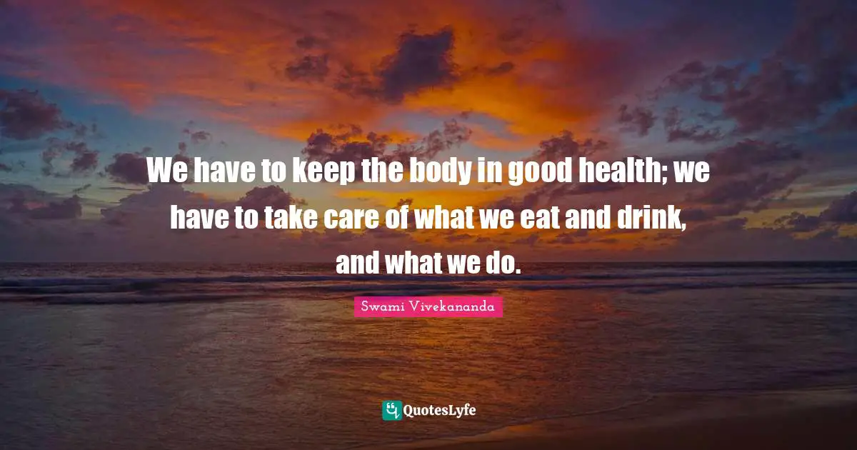 Health Care Quotes: "We have to keep the body in good health; we have to take care of what we eat and drink, and what we do."