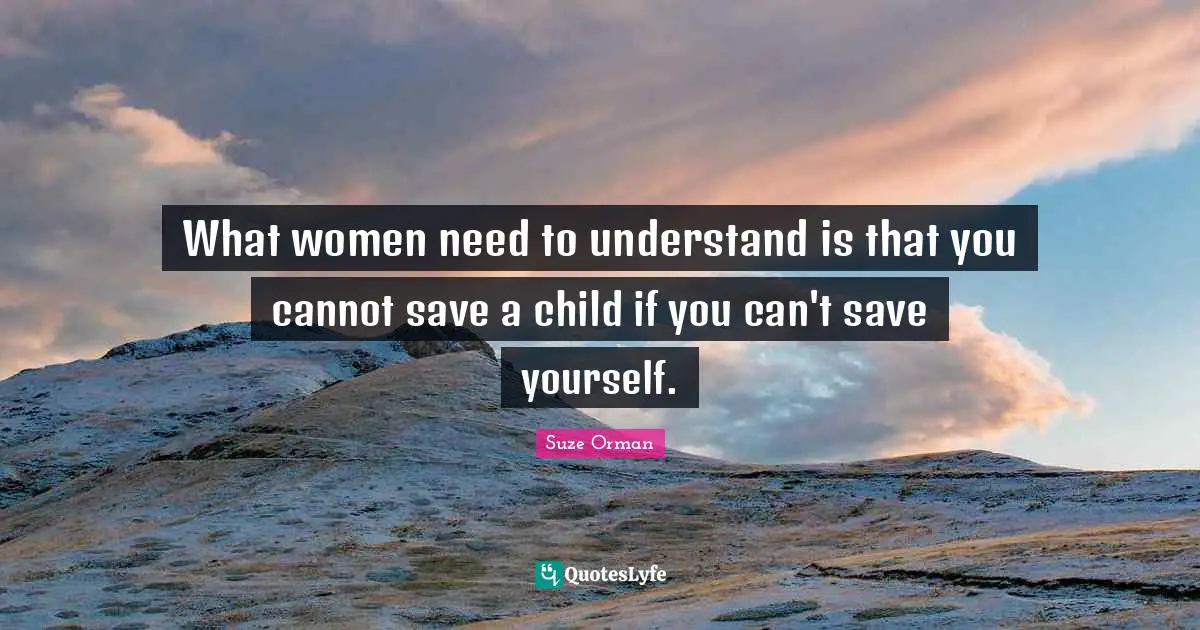 What women need to understand is that you cannot save a child if you can't save yourself.