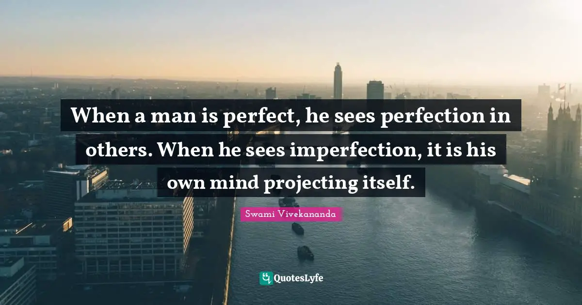 Perfection Quotes: "When a man is perfect, he sees perfection in others. When he sees imperfection, it is his own mind projecting itself."