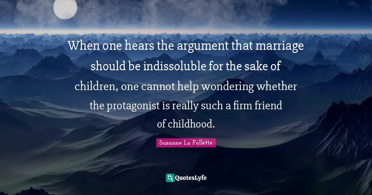 When one hears the argument that marriage should be indissoluble for the sake of children, one cannot help wondering whether the protagonist is really such a firm friend of childhood.