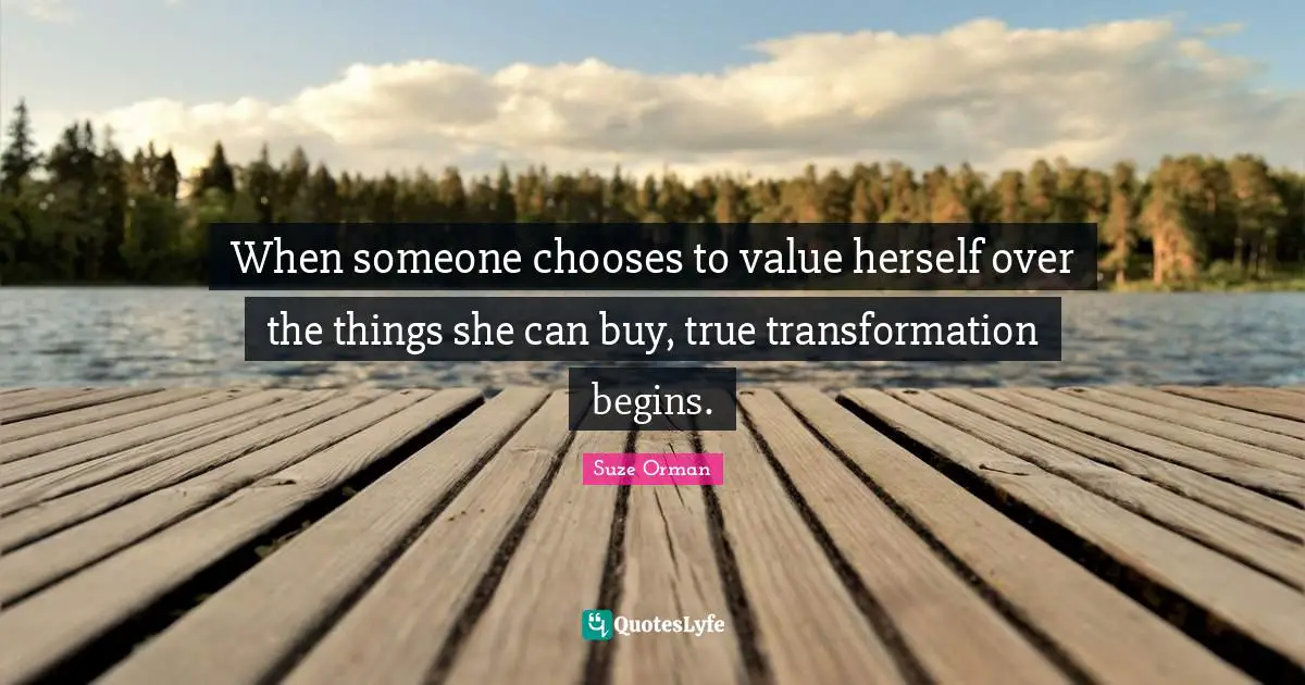 When someone chooses to value herself over the things she can buy, true transformation begins.