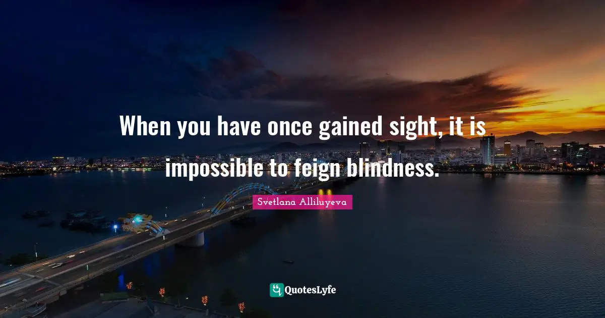 When you have once gained sight, it is impossible to feign blindness.