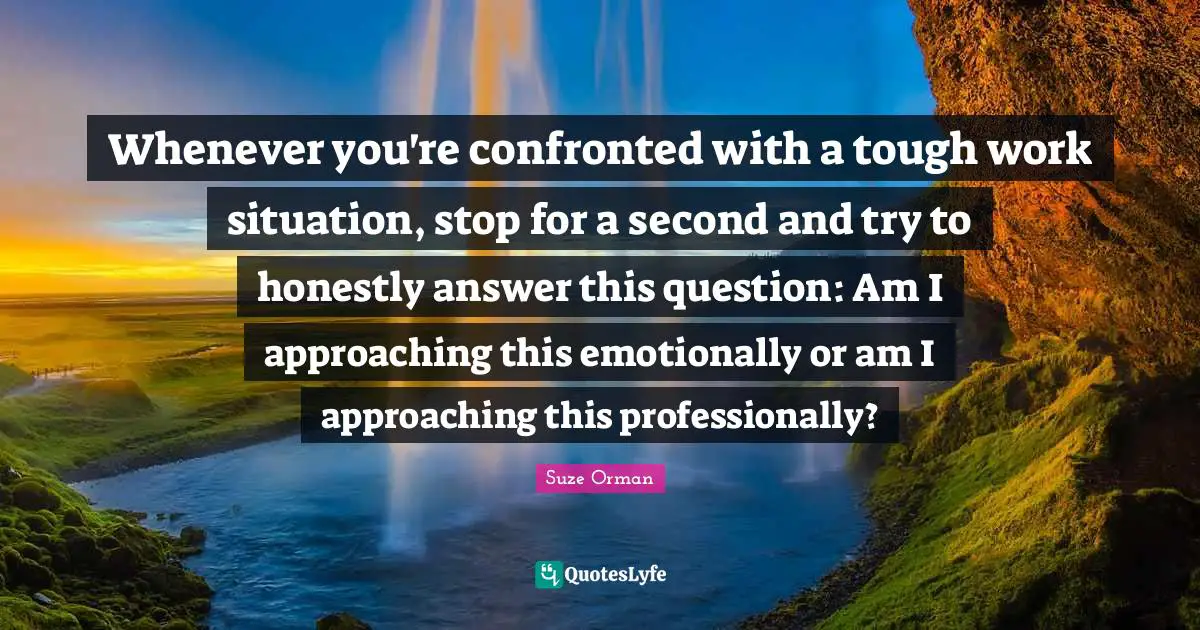 Whenever you're confronted with a tough work situation, stop for a second and try to honestly answer this question: Am I approaching this emotionally or am I approaching this professionally?
