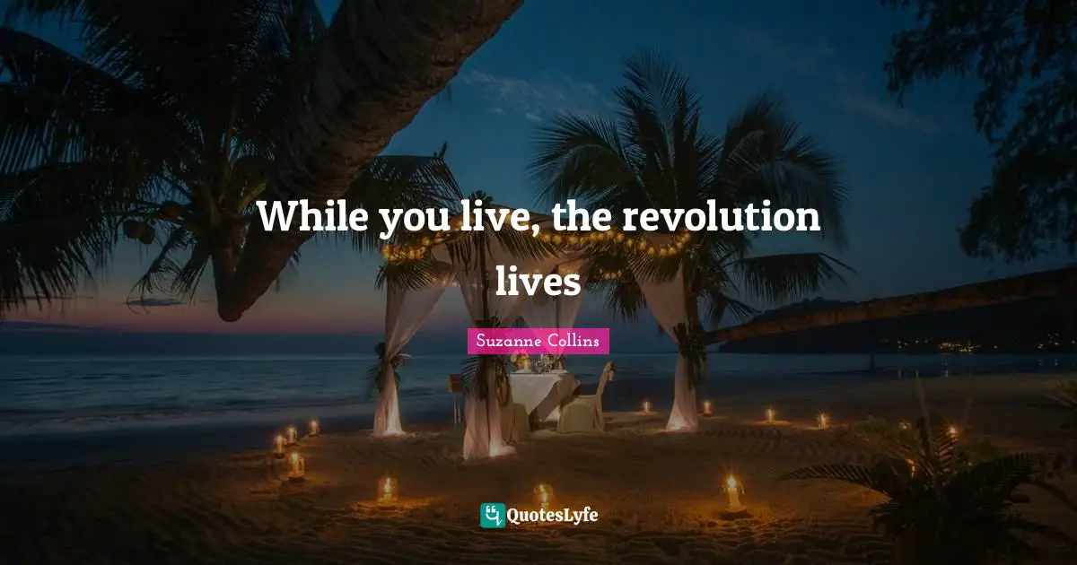 While you live, the revolution lives