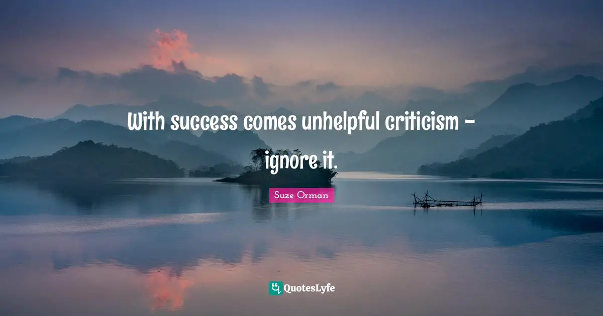 With success comes unhelpful criticism - ignore it.