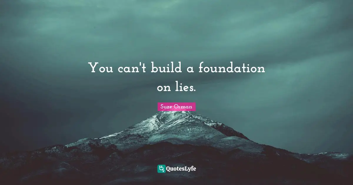 You can't build a foundation on lies.