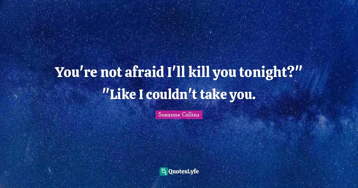 You're not afraid I'll kill you tonight?" "Like I couldn't take you.