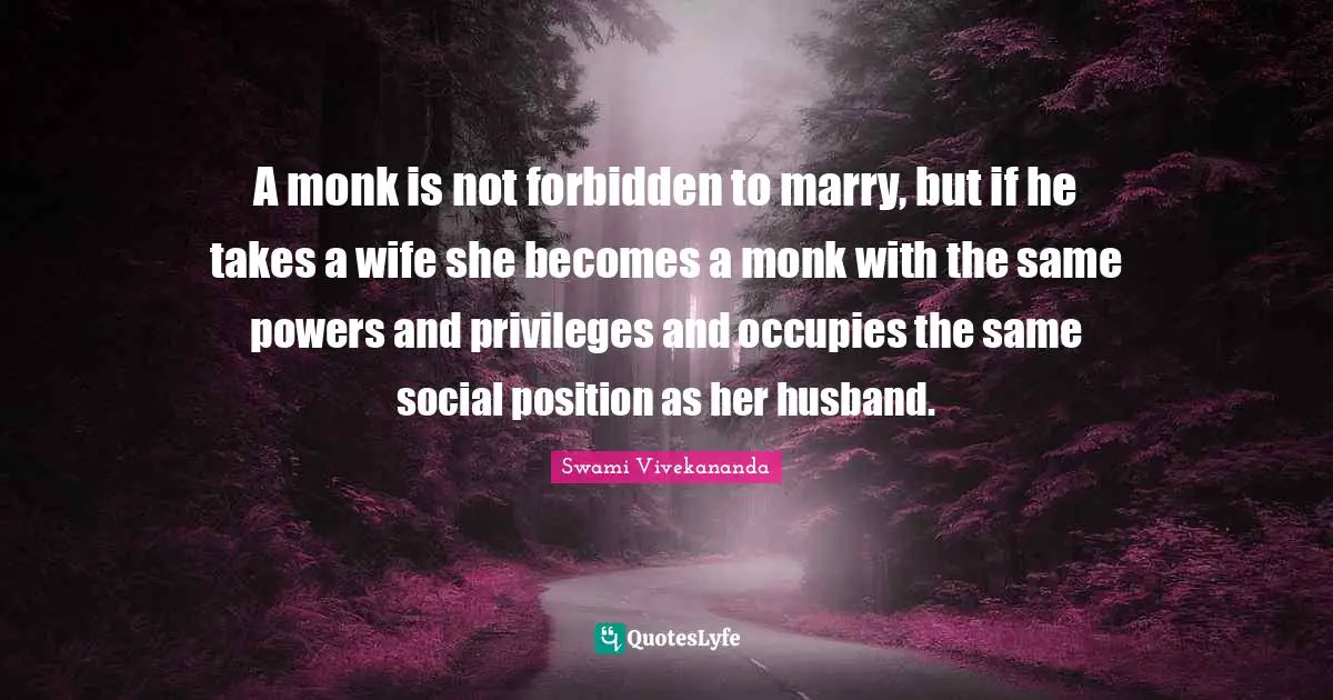 A monk is not forbidden to marry, but if he takes a wife she becomes a monk with the same powers and privileges and occupies the same social position as her husband.