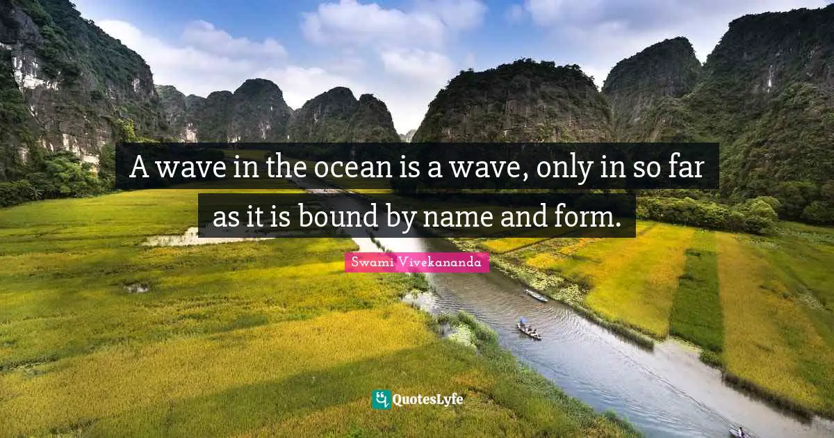 A wave in the ocean is a wave, only in so far as it is bound by name and form.