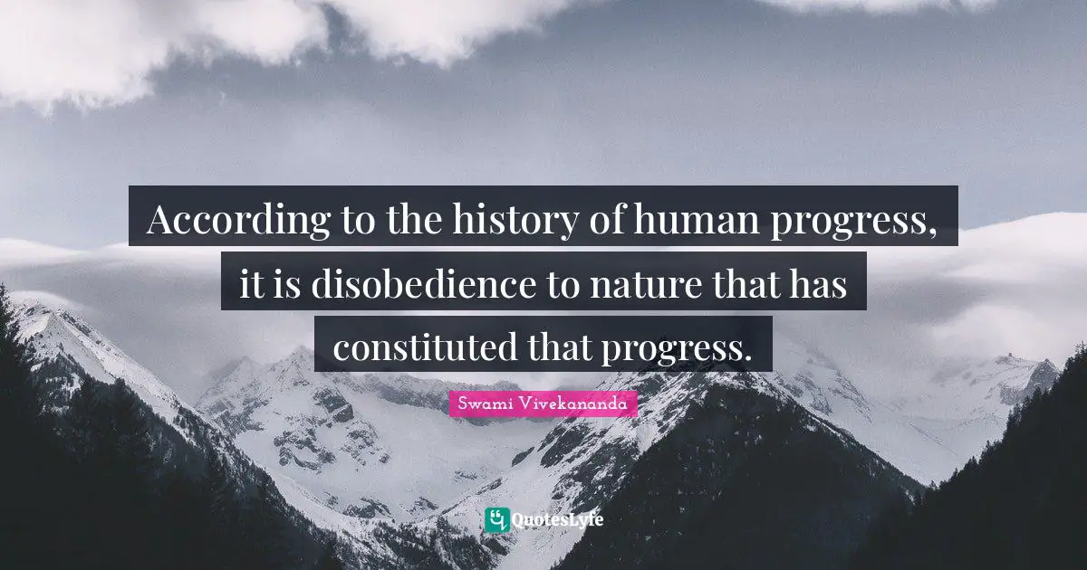 According to the history of human progress, it is disobedience to nature that has constituted that progress.