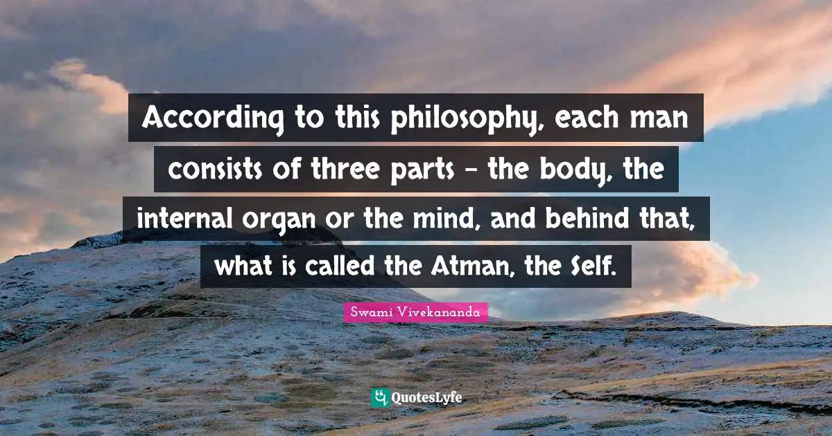 Atman Quotes: "According to this philosophy, each man consists of three parts - the body, the internal organ or the mind, and behind that, what is called the Atman, the Self."